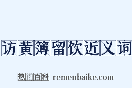 访黄簿留饮近义词是什么意思的图片